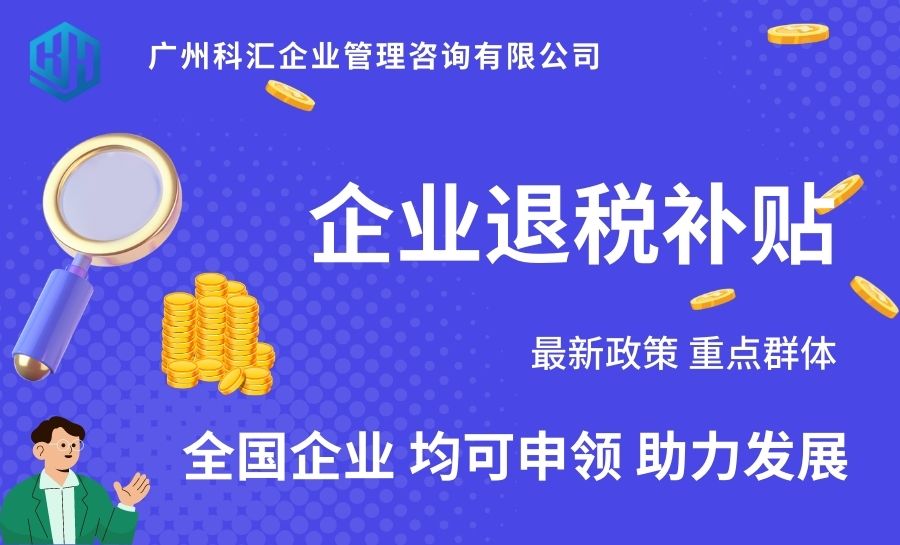 广州科汇 专业代理补贴申领 退税补贴 企业退税补贴